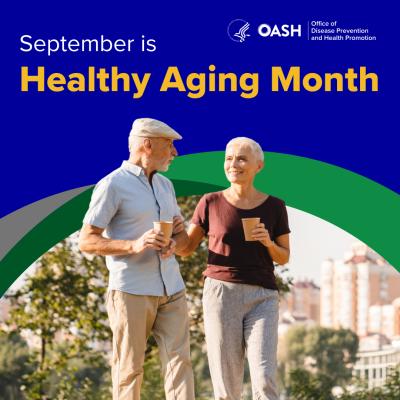 An older man and an older woman go for a walk outside while holding coffee. The text on the image reads: September is Healthy Aging Month. The image includes the U.S. Department of Health and Human Services' Office of the Assistant Secretary for Health's Office of Disease Prevention and Health Promotion logo.