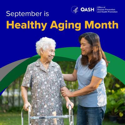 A woman helps an older woman using a walker. The text on the image reads: September is Healthy Aging Month.  The image includes the U.S. Department of Health and Human Services' Office of the Assistant Secretary for Health's Office of Disease Prevention and Health Promotion logo.